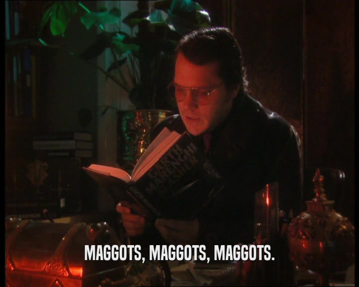 MAGGOTS, MAGGOTS, MAGGOTS.  