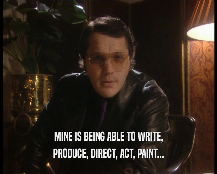 MINE IS BEING ABLE TO WRITE,
 PRODUCE, DIRECT, ACT, PAINT...
 