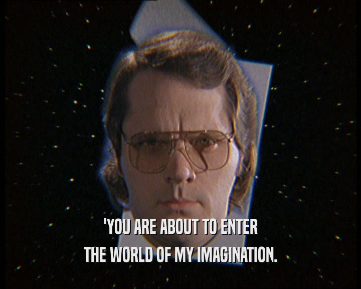 'YOU ARE ABOUT TO ENTER THE WORLD OF MY IMAGINATION. 