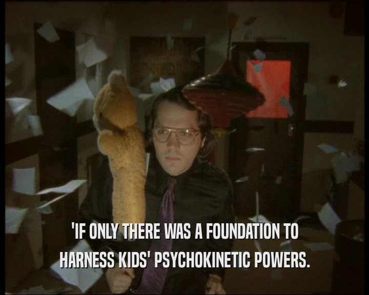 'IF ONLY THERE WAS A FOUNDATION TO
 HARNESS KIDS' PSYCHOKINETIC POWERS.
 