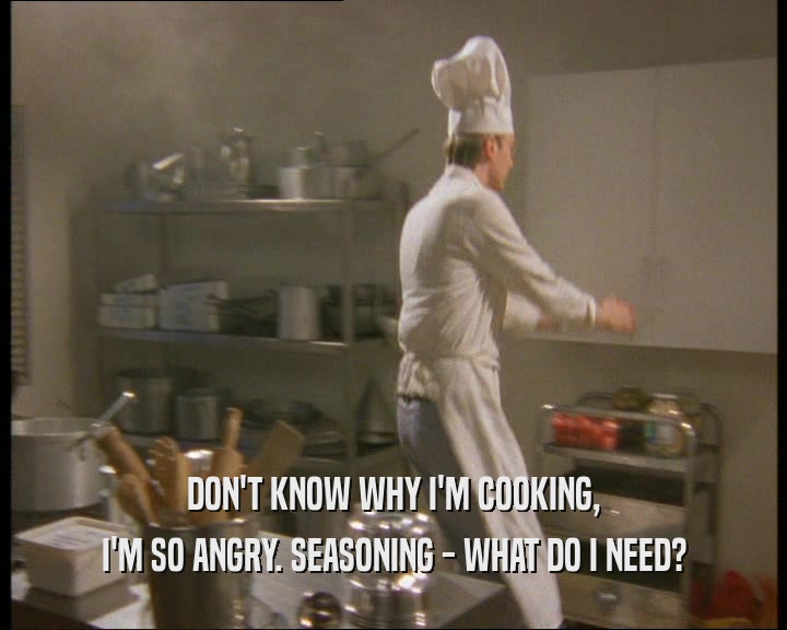 DON'T KNOW WHY I'M COOKING,
 I'M SO ANGRY. SEASONING - WHAT DO I NEED?
 