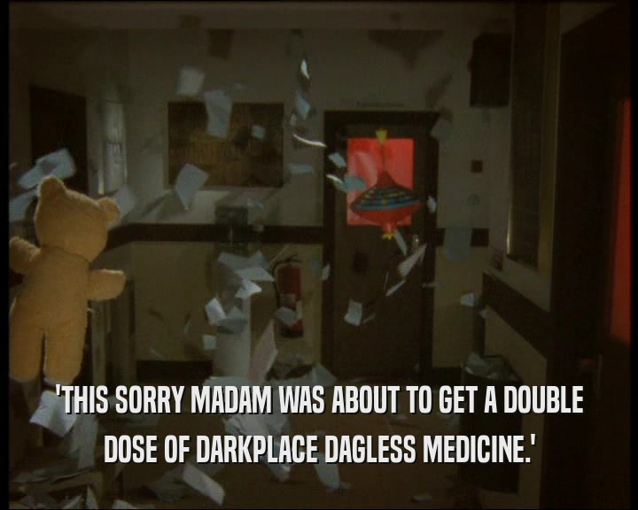 'THIS SORRY MADAM WAS ABOUT TO GET A DOUBLE
 DOSE OF DARKPLACE DAGLESS MEDICINE.'
 