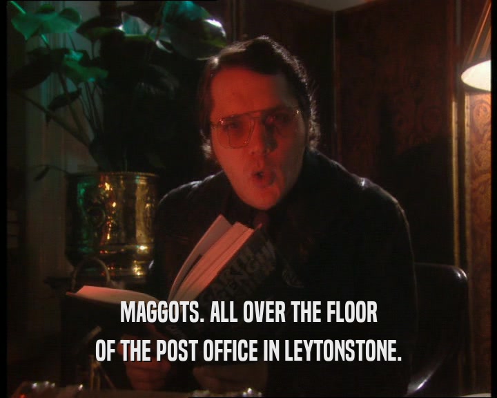 MAGGOTS. ALL OVER THE FLOOR OF THE POST OFFICE IN LEYTONSTONE. 