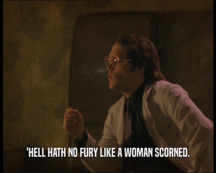 'HELL HATH NO FURY LIKE A WOMAN SCORNED.  