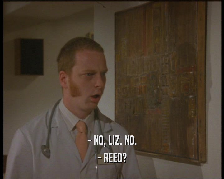 - NO, LIZ. NO. - REED? 