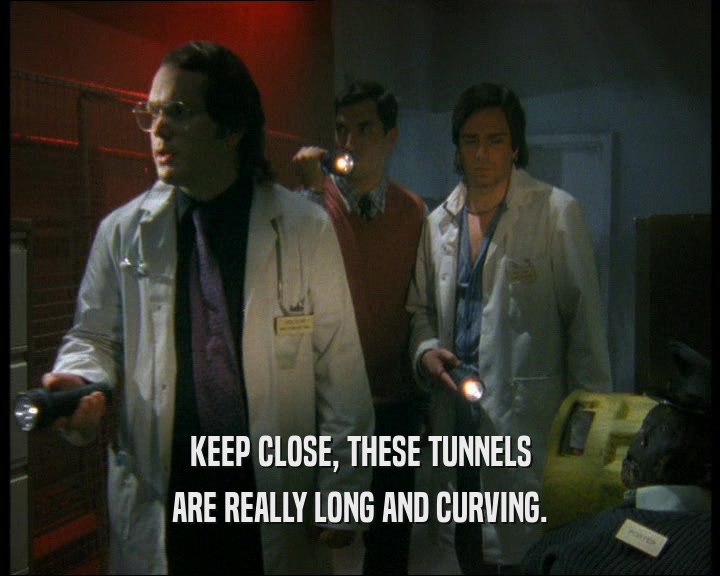 KEEP CLOSE, THESE TUNNELS
 ARE REALLY LONG AND CURVING.
 
