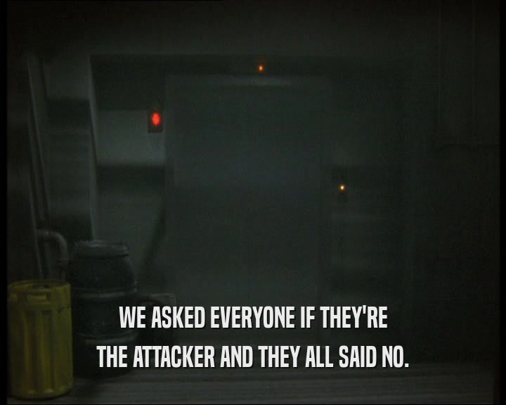 WE ASKED EVERYONE IF THEY'RE THE ATTACKER AND THEY ALL SAID NO. 