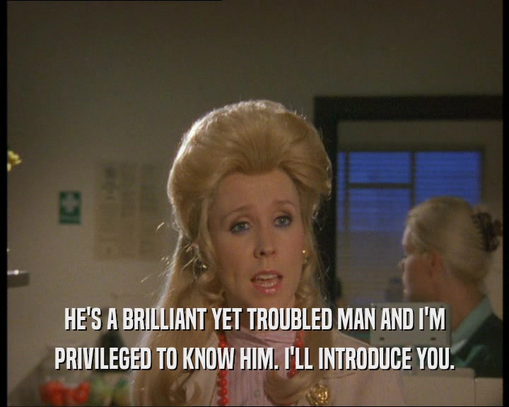 HE'S A BRILLIANT YET TROUBLED MAN AND I'M PRIVILEGED TO KNOW HIM. I'LL INTRODUCE YOU. 