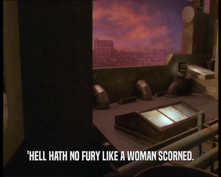 'HELL HATH NO FURY LIKE A WOMAN SCORNED.  