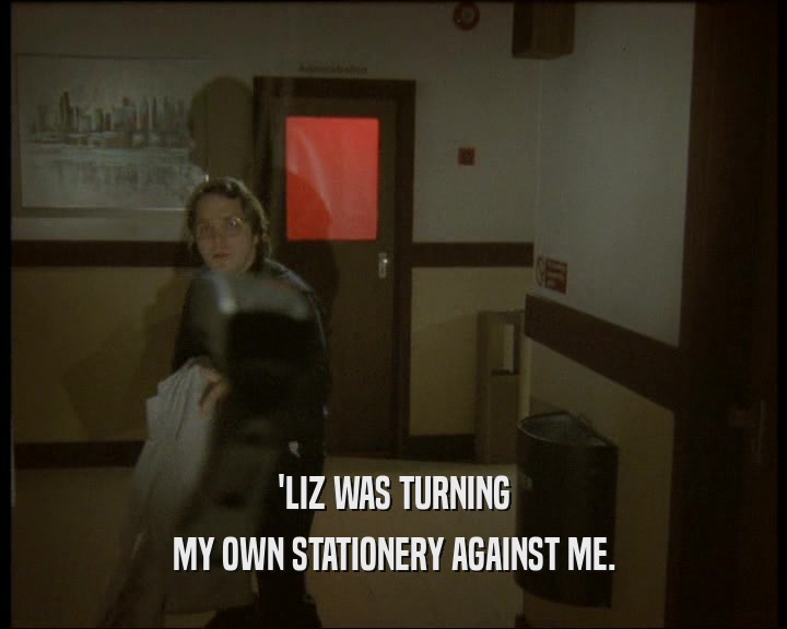 'LIZ WAS TURNING MY OWN STATIONERY AGAINST ME. 