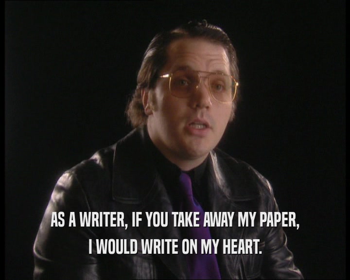 AS A WRITER, IF YOU TAKE AWAY MY PAPER,
 I WOULD WRITE ON MY HEART.
 