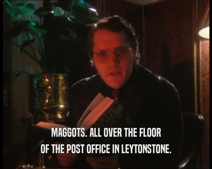 MAGGOTS. ALL OVER THE FLOOR OF THE POST OFFICE IN LEYTONSTONE. 