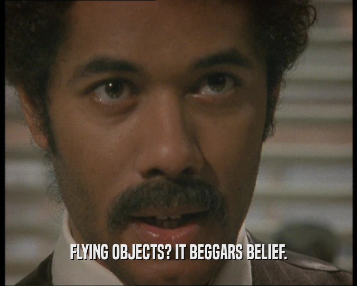 FLYING OBJECTS? IT BEGGARS BELIEF.  