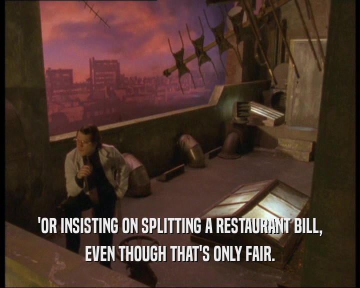 'OR INSISTING ON SPLITTING A RESTAURANT BILL, EVEN THOUGH THAT'S ONLY FAIR. 