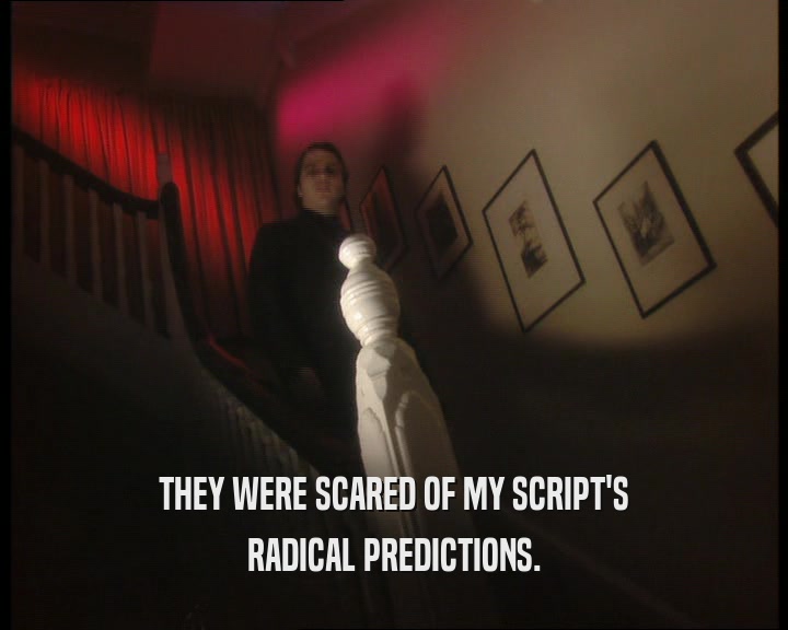 THEY WERE SCARED OF MY SCRIPT'S
 RADICAL PREDICTIONS.
 