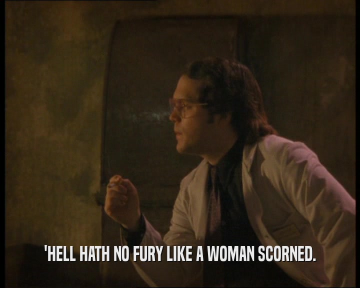 'HELL HATH NO FURY LIKE A WOMAN SCORNED.  