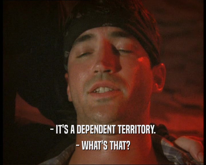 - IT'S A DEPENDENT TERRITORY.
 - WHAT'S THAT?
 