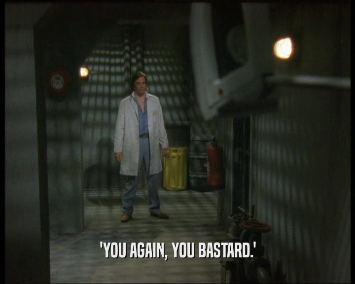 'YOU AGAIN, YOU BASTARD.'  