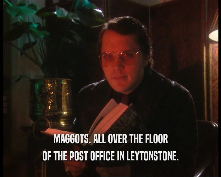 MAGGOTS. ALL OVER THE FLOOR OF THE POST OFFICE IN LEYTONSTONE. 
