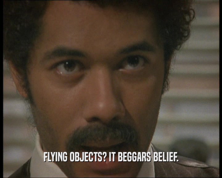 FLYING OBJECTS? IT BEGGARS BELIEF.  