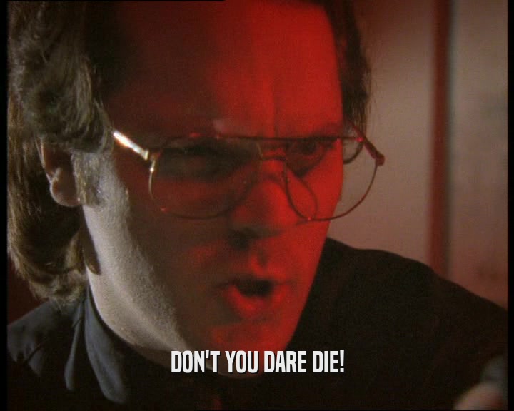 DON'T YOU DARE DIE!  