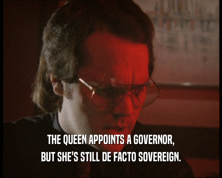 THE QUEEN APPOINTS A GOVERNOR,
 BUT SHE'S STILL DE FACTO SOVEREIGN.
 