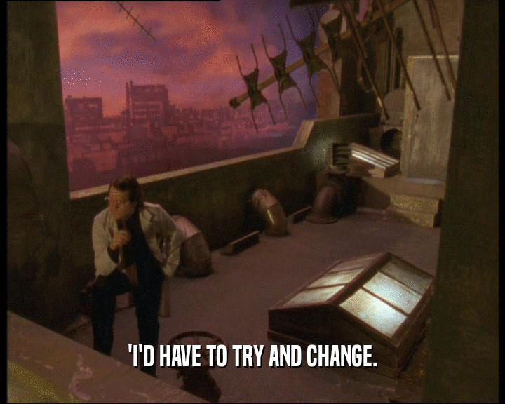 'I'D HAVE TO TRY AND CHANGE.  