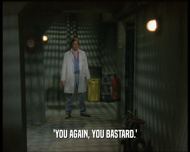 'YOU AGAIN, YOU BASTARD.'  