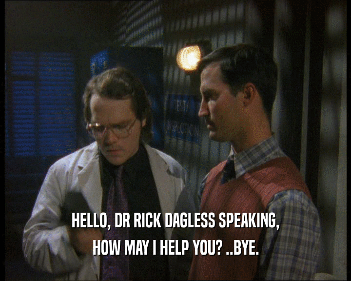 HELLO, DR RICK DAGLESS SPEAKING,
 HOW MAY I HELP YOU? ..BYE.
 