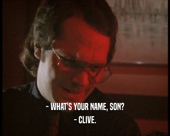 - WHAT'S YOUR NAME, SON?
 - CLIVE.
 