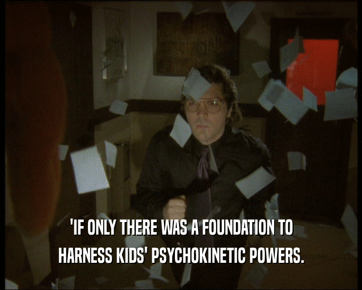 'IF ONLY THERE WAS A FOUNDATION TO
 HARNESS KIDS' PSYCHOKINETIC POWERS.
 