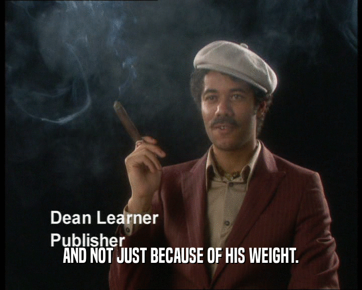 AND NOT JUST BECAUSE OF HIS WEIGHT.
  