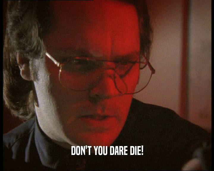 DON'T YOU DARE DIE!  