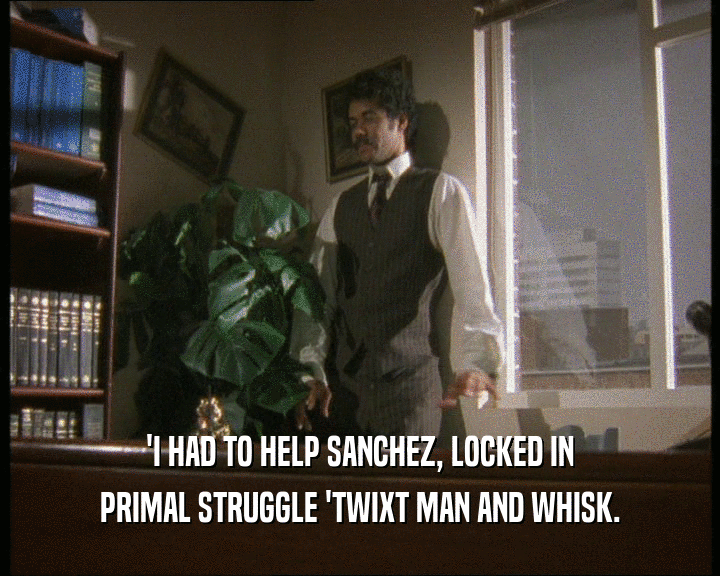 'I HAD TO HELP SANCHEZ, LOCKED IN PRIMAL STRUGGLE 'TWIXT MAN AND WHISK. 