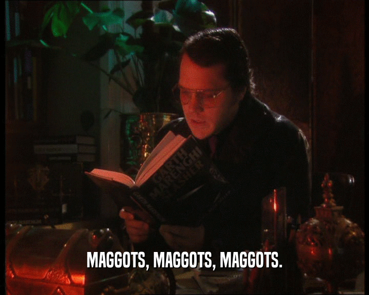 MAGGOTS, MAGGOTS, MAGGOTS.  