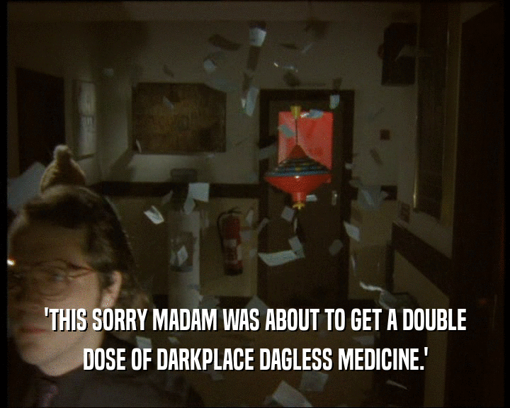 'THIS SORRY MADAM WAS ABOUT TO GET A DOUBLE DOSE OF DARKPLACE DAGLESS MEDICINE.' 