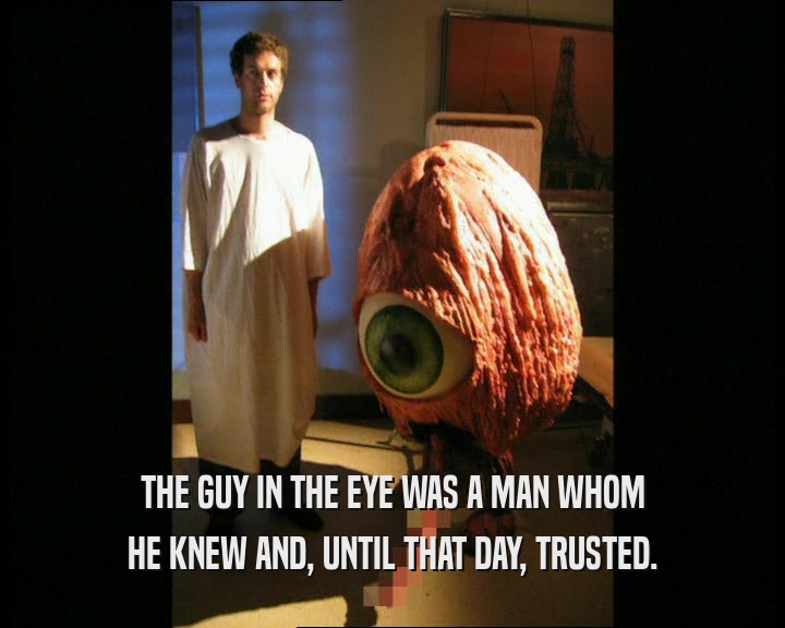 THE GUY IN THE EYE WAS A MAN WHOM
 HE KNEW AND, UNTIL THAT DAY, TRUSTED.
 