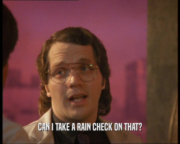 CAN I TAKE A RAIN CHECK ON THAT?  