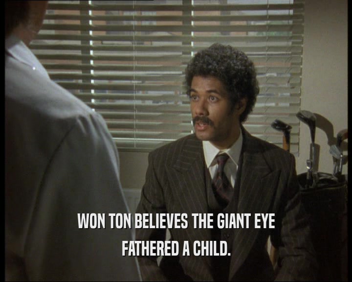 WON TON BELIEVES THE GIANT EYE
 FATHERED A CHILD.
 
