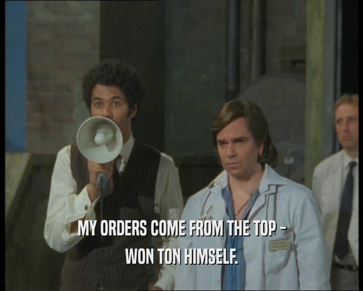 MY ORDERS COME FROM THE TOP - WON TON HIMSELF. 