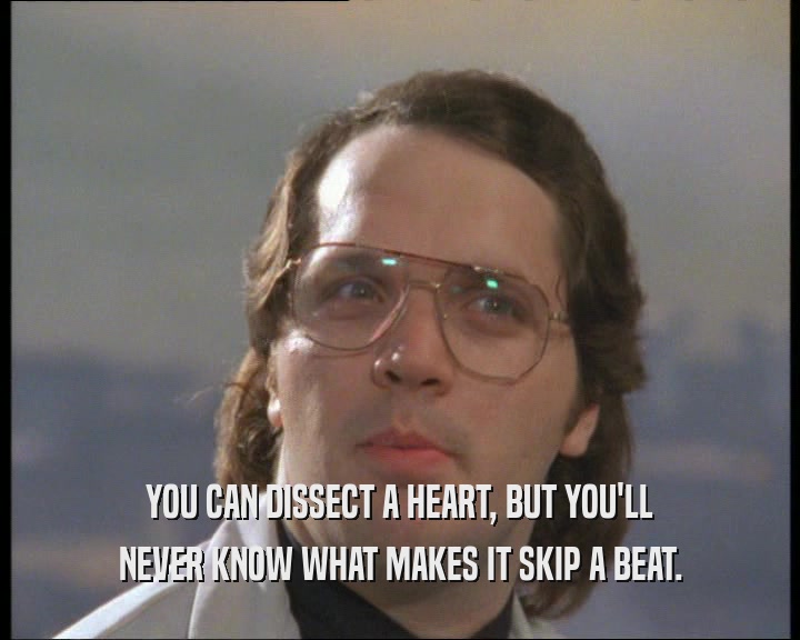 YOU CAN DISSECT A HEART, BUT YOU'LL NEVER KNOW WHAT MAKES IT SKIP A BEAT. 