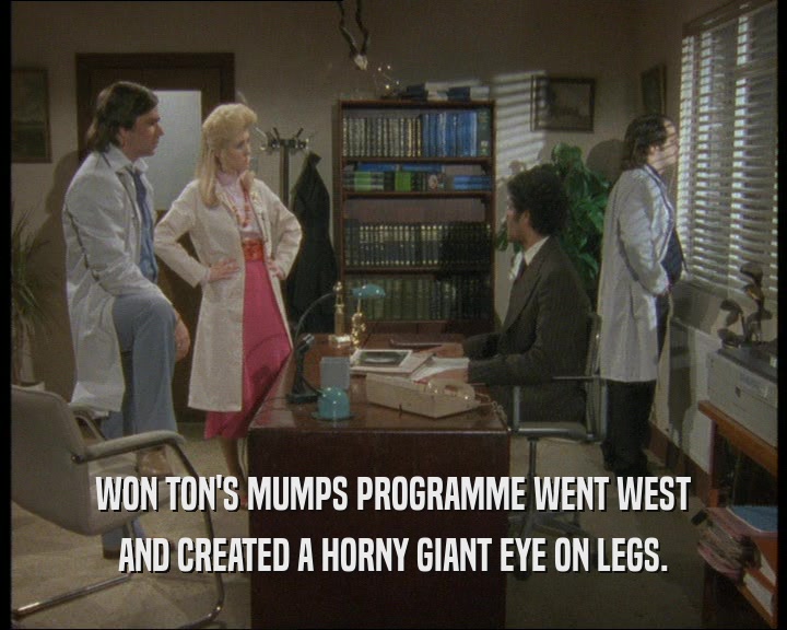 WON TON'S MUMPS PROGRAMME WENT WEST
 AND CREATED A HORNY GIANT EYE ON LEGS.
 