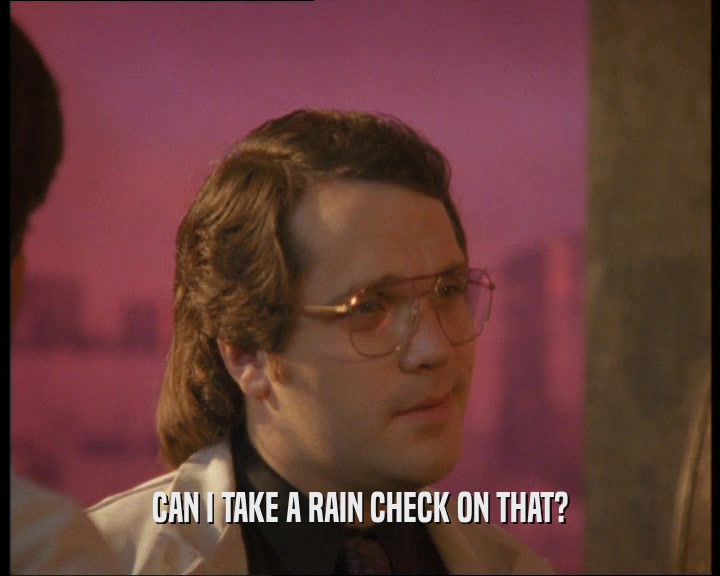 CAN I TAKE A RAIN CHECK ON THAT?  