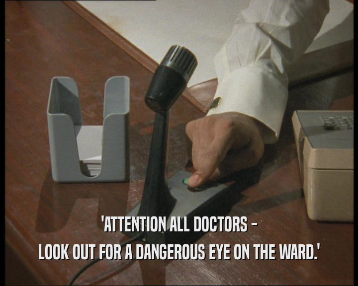 'ATTENTION ALL DOCTORS -
 LOOK OUT FOR A DANGEROUS EYE ON THE WARD.'
 