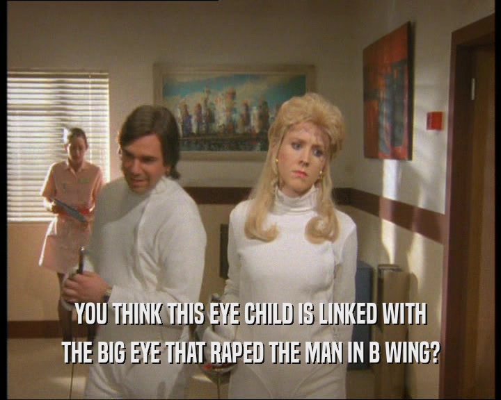 YOU THINK THIS EYE CHILD IS LINKED WITH
 THE BIG EYE THAT RAPED THE MAN IN B WING?
 