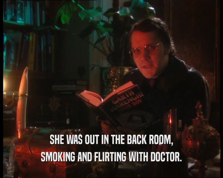SHE WAS OUT IN THE BACK ROOM, SMOKING AND FLIRTING WITH DOCTOR. 
