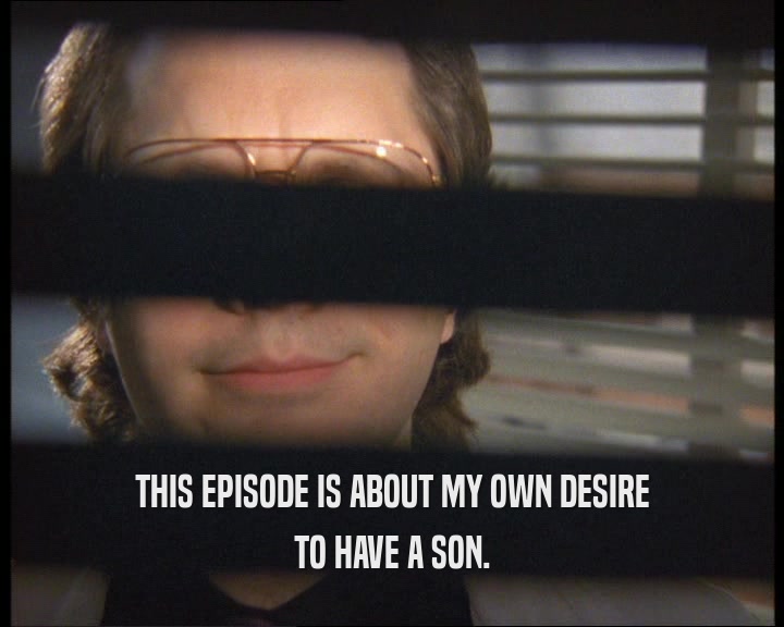 THIS EPISODE IS ABOUT MY OWN DESIRE TO HAVE A SON. 