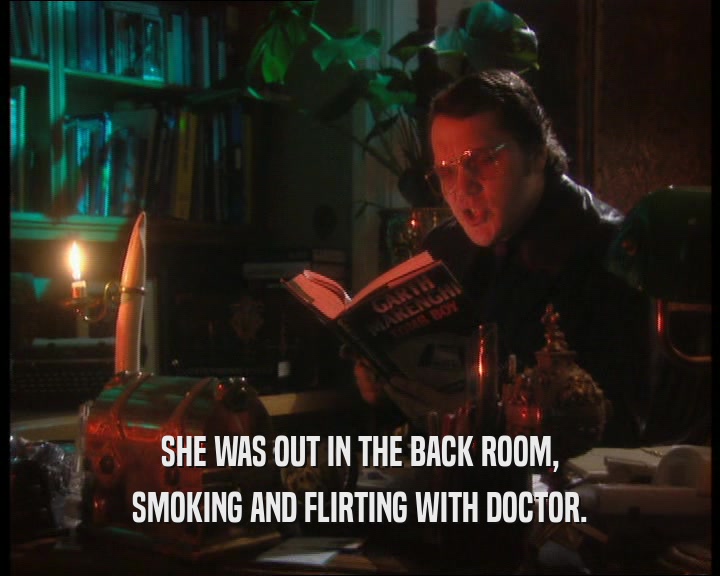 SHE WAS OUT IN THE BACK ROOM, SMOKING AND FLIRTING WITH DOCTOR. 