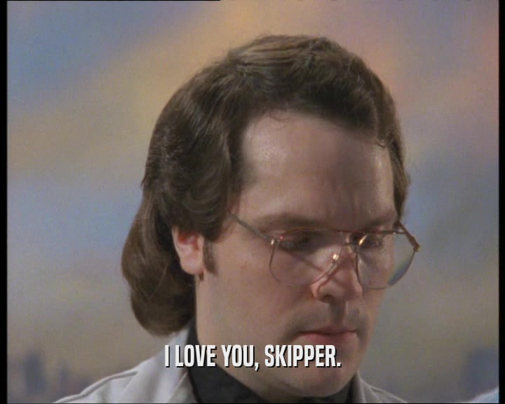 I LOVE YOU, SKIPPER.
  