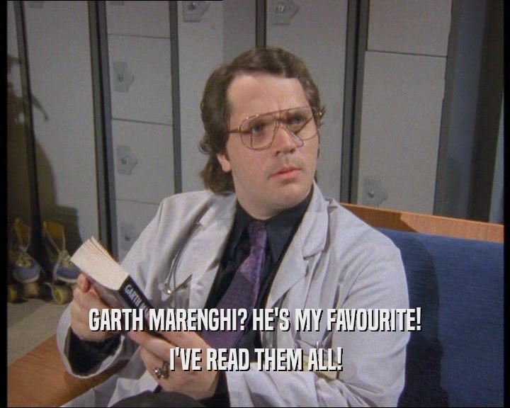 GARTH MARENGHI? HE'S MY FAVOURITE!
 I'VE READ THEM ALL!
 